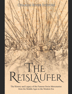 The Reisl?ufer: The History and Legacy of the Famous Swiss Mercenaries from the Middle Ages to the Modern Era