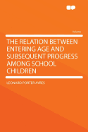 The Relation Between Entering Age and Subsequent Progress Among School Children ..