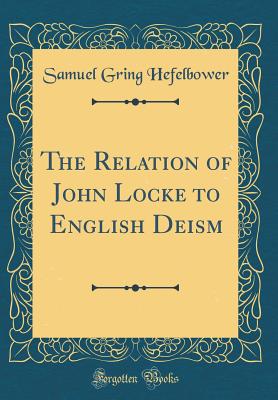 The Relation of John Locke to English Deism (Classic Reprint) - Hefelbower, Samuel Gring