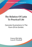 The Relation Of Latin To Practical Life: Concrete Illustrations In The Form Of An Exhibit