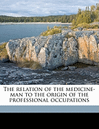 The relation of the medicine-man to the origin of the professional occupations
