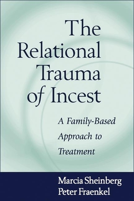 The Relational Trauma of Incest: A Family-Based Approach to Treatment - Sheinberg, Marcia, Lcsw, and Fraenkel, Peter, PhD