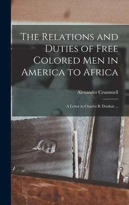 The Relations and Duties of Free Colored Men in America to Africa: a Letter to Charles B. Dunbar ... - Crummell, Alexander 1819-1898