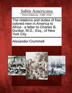 The Relations and Duties of Free Colored Men in America to Africa: A Letter to Charles B. Dunbar ...