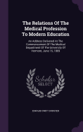 The Relations of the Medical Profession to Modern Education: An Address Delivered at the Commencement of the Medical Department of the University of Vermont, June 16, 1869