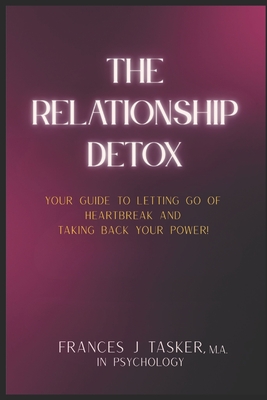 The Relationship Detox: Your Guide to Letting Go of Heartbreak and Taking Back Your Power. - Tasker, Frances J