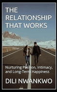 The Relationship That Works: Nurturing Passion, Intimacy, and Long-Term Happiness