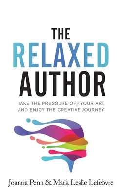 The Relaxed Author: Take The Pressure Off Your Art and Enjoy The Creative Journey - Penn, Joanna, and Lefebvre, Mark Leslie