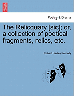 The Relicquary [Sic]; Or, a Collection of Poetical Fragments, Relics, Etc.