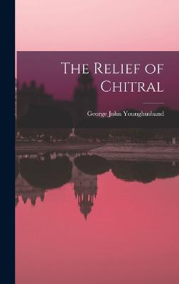The Relief of Chitral - Younghusband, George John