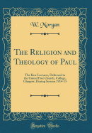 The Religion and Theology of Paul: The Kerr Lectures, Delivered in the United Free Church, College, Glasgow, During Session 1914-15 (Classic Reprint)