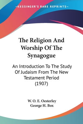 The Religion And Worship Of The Synagogue: An Introduction To The Study Of Judaism From The New Testament Period (1907) - Oesterley, W O E, and Box, George H