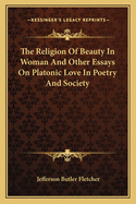 The Religion Of Beauty In Woman And Other Essays On Platonic Love In Poetry And Society