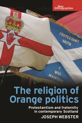 The Religion of Orange Politics: Protestantism and Fraternity in Contemporary Scotland - Webster, Joseph