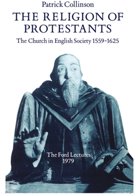 The Religion of Protestants: The Church in English Society 1559-1625 - Collinson, Patrick