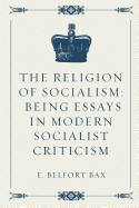 The Religion of Socialism: Being Essays in Modern Socialist Criticism