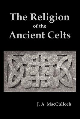 The Religion of the Ancient Celts - MacCulloch, J a