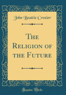 The Religion of the Future (Classic Reprint)