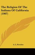 The Religion Of The Indians Of California (1907)