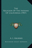 The Religion Of The Indians Of California (1907)