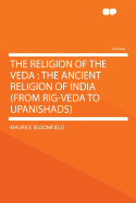 The Religion of the Veda: The Ancient Religion of India (from Rig-Veda to Upanishads)