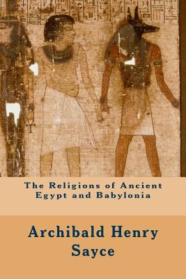 The Religions of Ancient Egypt and Babylonia - Sayce, Archibald Henry