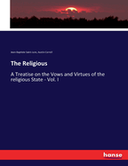 The Religious: A Treatise on the Vows and Virtues of the religious State - Vol. I