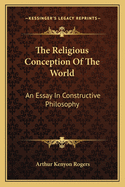 The Religious Conception of the World: An Essay in Constructive Philosophy