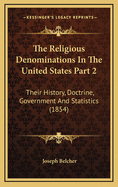 The Religious Denominations in the United States Part 2: Their History, Doctrine, Government and Statistics (1854)