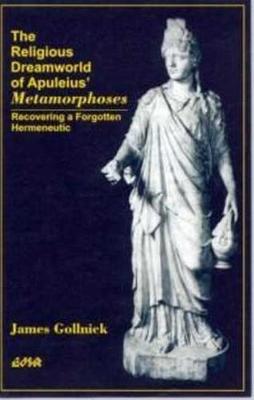 The Religious Dreamworld of Apuleius' Metamorphoses: Recovering a Forgotten Hermeneutic - Gollnick, James