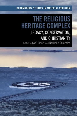 The Religious Heritage Complex: Legacy, Conservation, and Christianity - Isnart, Cyril (Editor), and Whitehead, Amy R (Editor), and Cerezales, Nathalie (Editor)