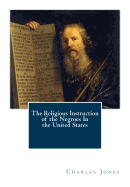 The Religious Instruction of the Negroes In the United States - Jones, Charles C