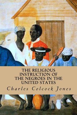 The Religious Instruction of the Negroes in the United States - Jones, Charles Colcock