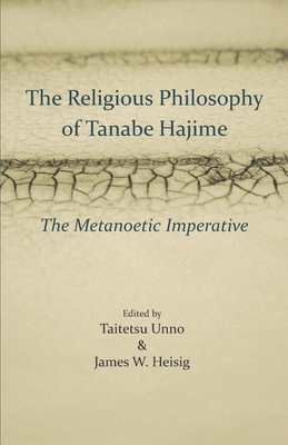 The Religious Philosophy of Tanabe Hajime: The Metanoetic Imperative - Heisig, James W (Editor), and Unno, Taitetsu