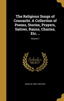 The Religious Songs of Connacht. a Collection of Poems, Stories, Prayers, Satires, Ranns, Charms, Etc. ..; Volume 1 - Hyde, Douglas 1860-1949