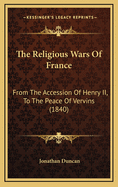 The Religious Wars of France: From the Accession of Henry II, to the Peace of Vervins (1840)