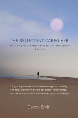 The Reluctant Caregiver: Reclaiming My Life After Caring for a Stroke Survivor - A Memoir - Ervin, Devon