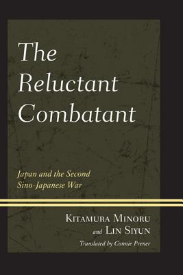 The Reluctant Combatant: Japan and the Second Sino-Japanese War - Minoru, Kitamura, and Si-Yun, Lin