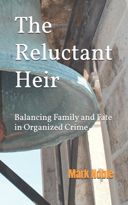 The Reluctant Heir: Balancing Family and Fate in Organized Crime - Noble, Mark