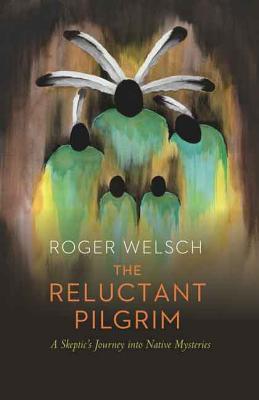 The Reluctant Pilgrim: A Skeptic's Journey Into Native Mysteries - Welsch, Roger