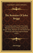 The Remains of John Briggs ...: Containing Letters from the Lakes; Westmorland as It Was; Theological Essays; Tales; Remarks on the Newtonian Theory of Light; And Fugitive Pieces