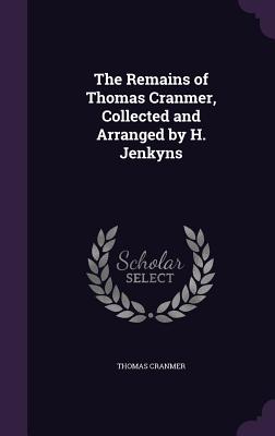 The Remains of Thomas Cranmer, Collected and Arranged by H. Jenkyns - Cranmer, Thomas