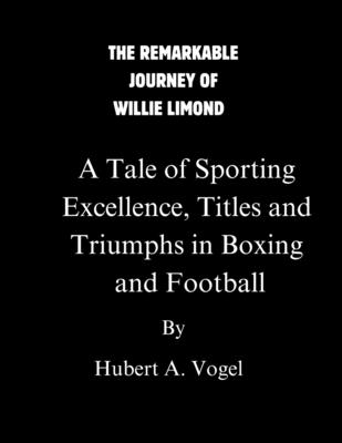 The Remarkable Journey of Willie Limond: A Tale of Sporting Excellence, Titles, and Triumphs in Boxing and Football - Vogel, Hubert A