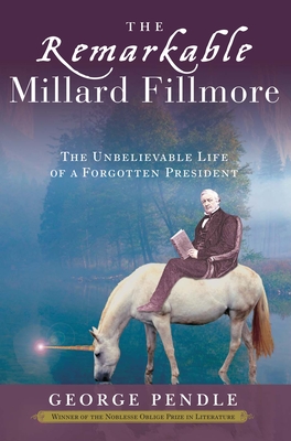 The Remarkable Millard Fillmore: The Unbelievable Life of a Forgotten President - Pendle, George