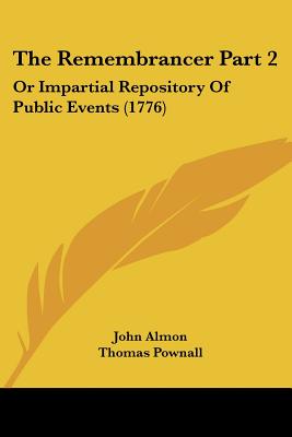 The Remembrancer Part 2: Or Impartial Repository Of Public Events (1776) - Almon, John, and Pownall, Thomas