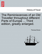 The Reminiscences of an Old Traveller Throughout Different Parts of Europe ... Third Edition, Greatly Enlarged.