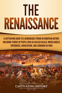 The Renaissance: A Captivating Guide to a Remarkable Period in European History, Including Stories of People Such as Galileo Galilei, Michelangelo, Copernicus, Shakespeare, and Leonardo Da Vinci