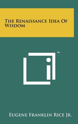 The Renaissance Idea Of Wisdom - Rice, Eugene Franklin, Jr.