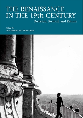 The Renaissance in the 19th Century: Revision, Revival, and Return - Bolzoni, Lina (Editor), and Payne, Alina (Editor)