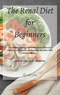 The Renal Diet for Beginners: The Ultimate Diet to Control Kidney Disease with a Low Sodium, Low Potassium, Low Phosphorus Meal Plan. With Delicious Recipes